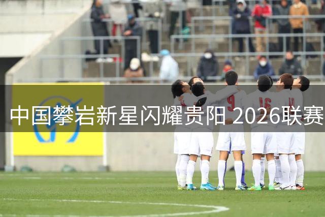 中国攀岩新星闪耀贵阳 2026联赛揭幕战创佳绩