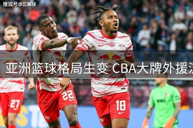 亚洲篮球格局生变 CBA大牌外援流失敲响警钟
